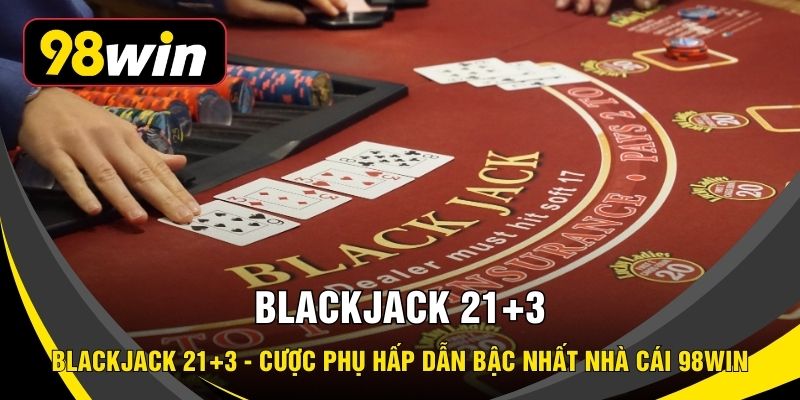 Blackjack 21+3 - Cược Phụ Hấp Dẫn Bậc Nhất Nhà Cái 98WIN
